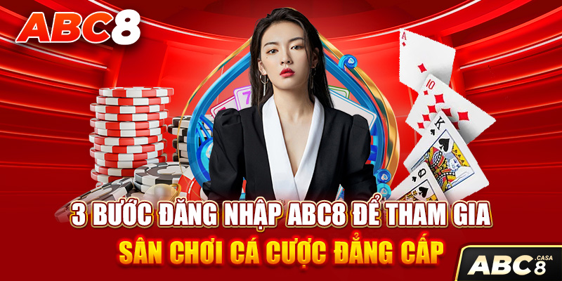 3 Bước Đăng Nhập ABC8 Để Tham Gia Sân Chơi Cá Cược Đẳng Cấp