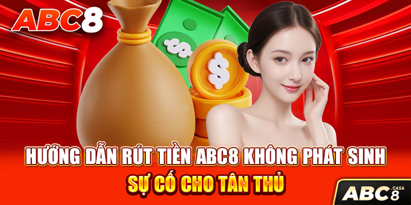 Hướng Dẫn Rút Tiền ABC8 Không Phát Sinh Sự Cố Cho Tân Thủ