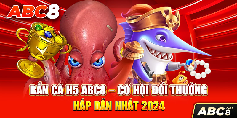 Bắn Cá H5 ABC8 – Cơ Hội Đổi Thưởng Hấp Dẫn Nhất 2024