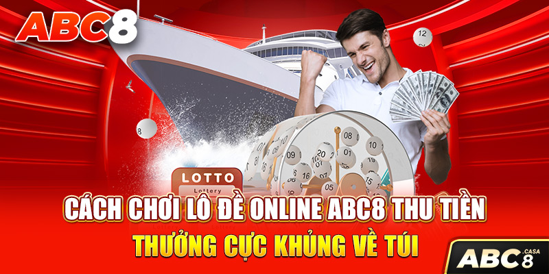 Cách Chơi Lô Đề Online ABC8 Thu Tiền Thưởng Cực Khủng Về Túi