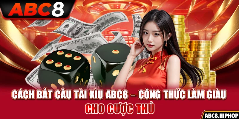 Cách Bắt Cầu Tài Xỉu ABC8 – Công Thức Làm Giàu Cho Cược Thủ